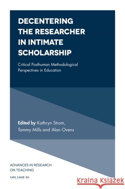 Decentering the Researcher in Intimate Scholarship: Critical Posthuman Methodological Perspectives in Education Kathryn Strom (California State University, USA), Tammy Mills (University of Maine, USA), Alan Ovens (University of Auck 9781787546363