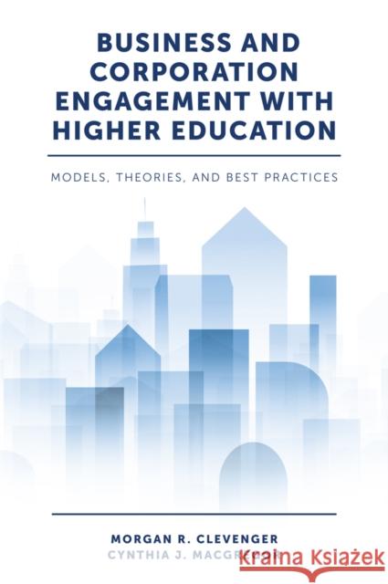 Business and Corporation Engagement with Higher Education: Models, Theories and Best Practices Dr Morgan R. Clevenger (Wilkes University, USA), Dr Cynthia J. MacGregor (Missouri State University, USA) 9781787546561