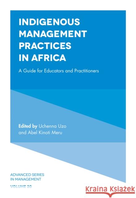 Indigenous Management Practices in Africa: A Guide for Educators and Practitioners Uchenna Uzo (Lagos Business School, Nigeria), Abel Kinoti Meru (Riara University, Kenya) 9781787548497 Emerald Publishing Limited