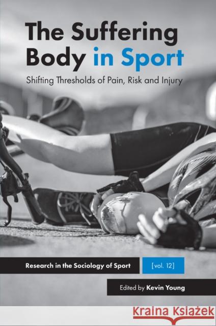 The Suffering Body in Sport: Shifting Thresholds of Pain, Risk and Injury Kevin A. Young (University of Calgary, Canada) 9781787560697