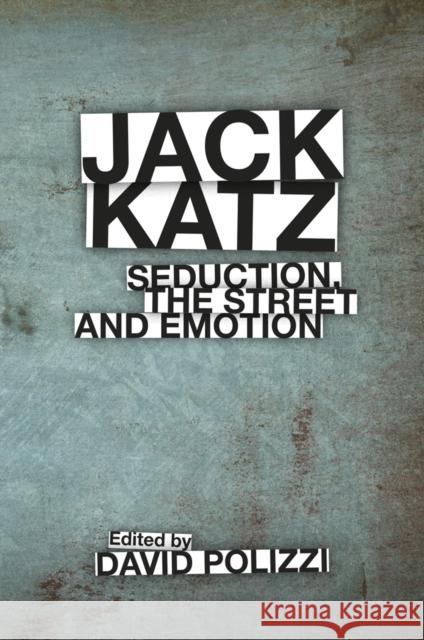 Jack Katz: Seduction, the Street and Emotion David Polizzi 9781787560734 Emerald Publishing Limited