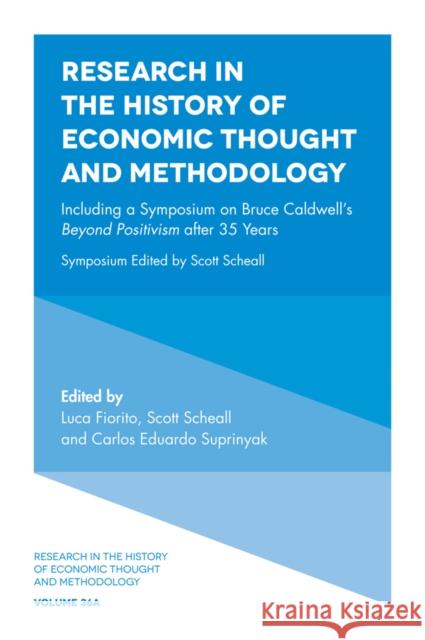 Including a Symposium on Bruce Caldwell's Beyond Positivism after 35 Years Luca Fiorito (University of Palermo, Italy), Scott Scheall (Arizona State University, USA), Carlos Eduardo Suprinyak (Fe 9781787561267 Emerald Publishing Limited