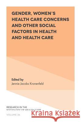Gender, Women's Health Care Concerns and Other Social Factors in Health and Health Care Jennie Jacobs Kronenfeld (Arizona State University, USA) 9781787561762 Emerald Publishing Limited