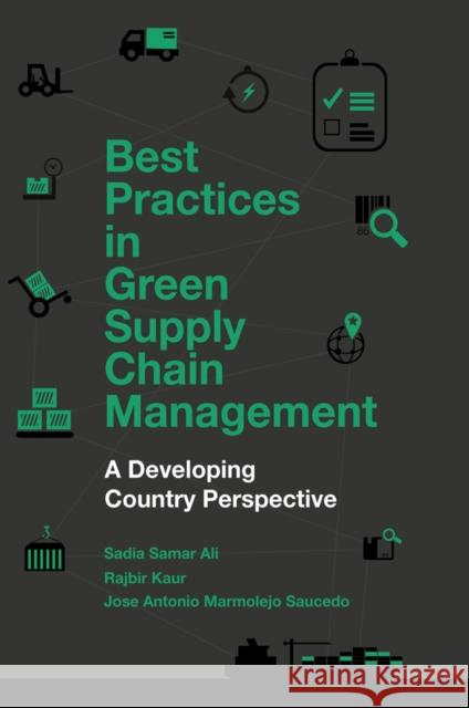 Best Practices in Green Supply Chain Management: A Developing Country Perspective Sadia Samar Ali (King Abdul-Aziz University, Saudi Arabia), Rajbir Kaur (Consultant, India), Jose Antonio Marmolejo Sauc 9781787562165 Emerald Publishing Limited