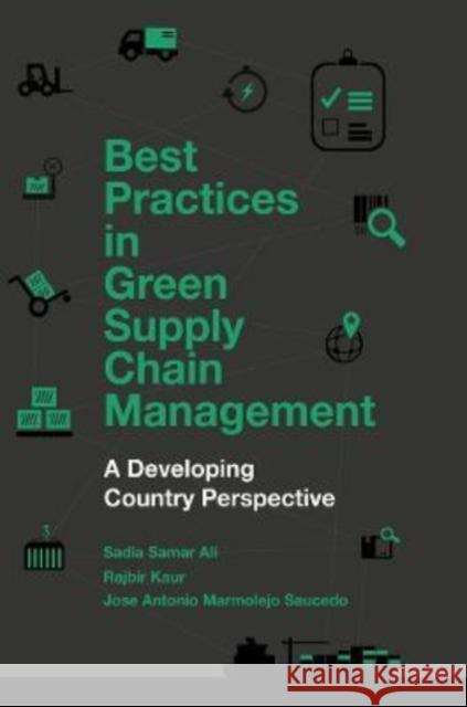 Best Practices in Green Supply Chain Management: A Developing Country Perspective Sadia Samar Ali (King Abdul-Aziz University, Saudi Arabia), Rajbir Kaur (Consultant, India), Jose Antonio Marmolejo Sauc 9781787562189 Emerald Publishing Limited