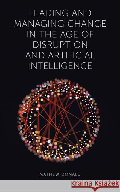 Leading and Managing Change in the Age of Disruption and Artificial Intelligence Mathew Donald (CPA Australia) 9781787563681 Emerald Publishing Limited