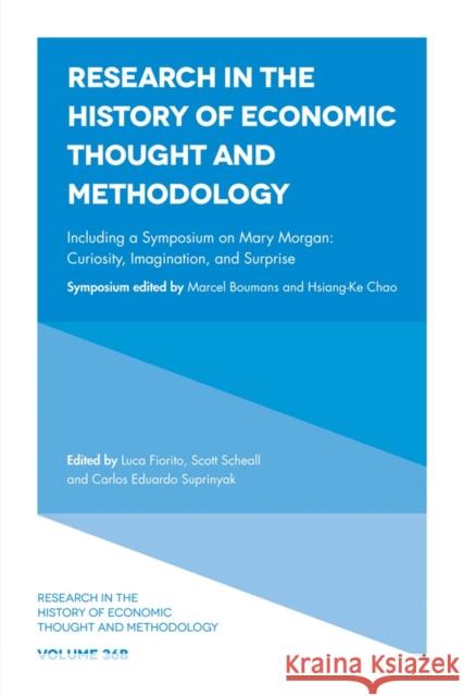 Including a Symposium on Mary Morgan: Curiosity, Imagination, and Surprise Luca Fiorito (Universita degli Studi di Palermo, Italy), Scott Scheall (Arizona State University, USA), Carlos Eduardo S 9781787564244 Emerald Publishing Limited