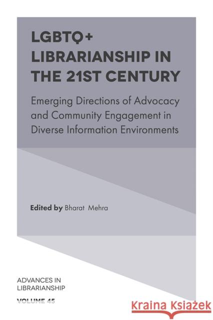 LGBTQ+ Librarianship in the 21st Century: Emerging Directions of Advocacy and Community Engagement in Diverse Information Environments Bharat Mehra (The University of Tennessee, USA) 9781787564749 Emerald Publishing Limited