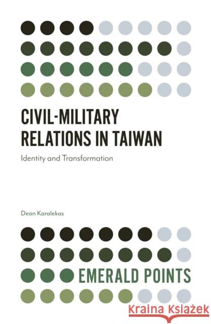 Civil-Military Relations in Taiwan: Identity and Transformation Dean Karalekas 9781787564824 Emerald Publishing Limited