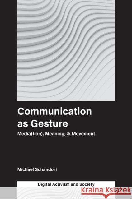 Communication as Gesture: Media(tion), Meaning, & Movement Michael Schandorf (University of British Columbia, Canada), Athina Karatzogianni (University of Leicester) 9781787565166 Emerald Publishing Limited