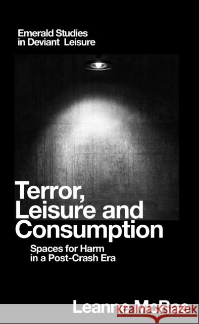 Terror, Leisure and Consumption: Spaces for Harm in a Post-Crash Era Leanne McRae (Curtin University, Australia) 9781787565265 Emerald Publishing Limited
