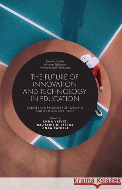 The Future of Innovation and Technology in Education: Policies and Practices for Teaching and Learning Excellence Anna Visvizi (DEREE - The American College of Greece, Greece), Miltiadis D. Lytras (DEREE - The American College of Gree 9781787565562 Emerald Publishing Limited