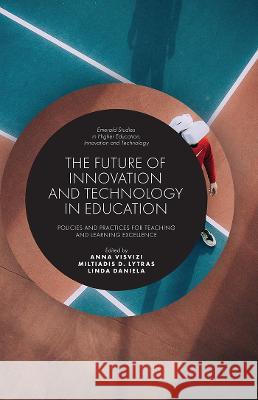 The Future of Innovation and Technology in Education: Policies and Practices for Teaching and Learning Excellence Anna Visvizi Miltiadis D. Lytras Linda Daniela 9781787565586 Emerald Publishing Limited
