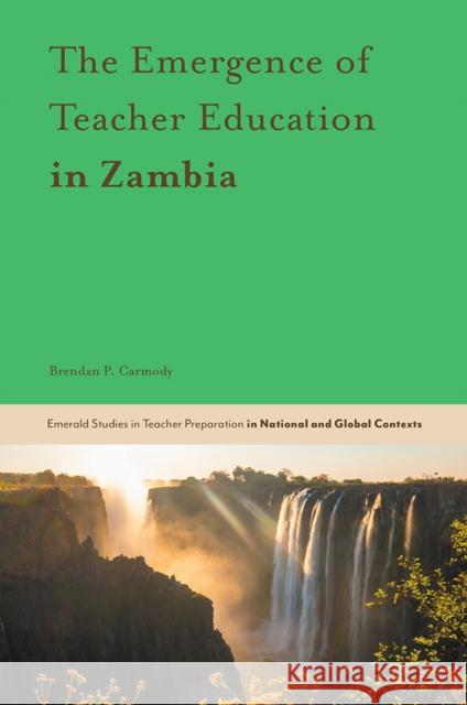 The Emergence of Teacher Education in Zambia Brendan P. Carmody (University College London, UK) 9781787565609 Emerald Publishing Limited