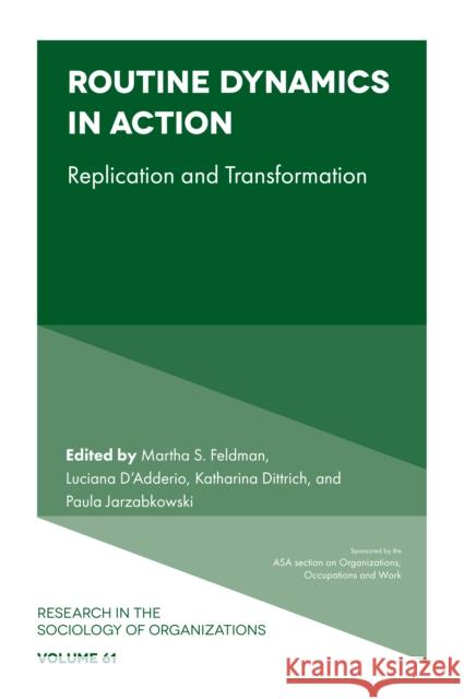 Routine Dynamics in Action: Replication and Transformation Martha S. Feldman (University of California, USA), Luciana D'Adderio (University of Strathclyde, UK), Katharina Dittrich 9781787565869 Emerald Publishing Limited