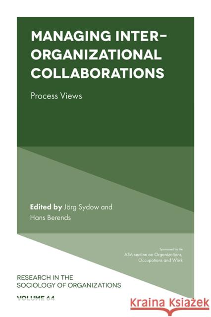 Managing Inter-Organizational Collaborations: Process Views Jörg Sydow (Free University of Berlin, Germany), Hans Berends (Vrije Universiteit Amsterdam, The Netherlands) 9781787565920 Emerald Publishing Limited