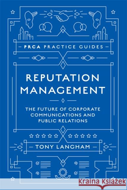 Reputation Management: The Future of Corporate Communications and Public Relations Tony Langham 9781787566101