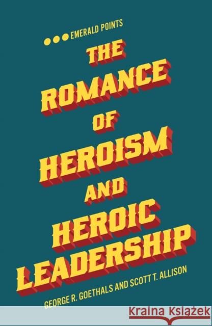 The Romance of Heroism and Heroic Leadership George R. Goethals (University of Richmond, USA), Scott T. Allison (University of Richmond, USA) 9781787566583 Emerald Publishing Limited