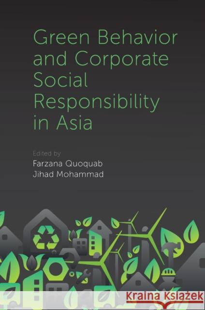 Green Behavior and Corporate Social Responsibility in Asia Farzana Quoquab (UTM International Business School, Kuala Lumpur), Jihad Mohammad (UTM International Business School, Ku 9781787566842