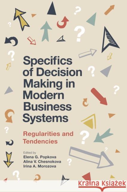 Specifics of Decision Making in Modern Business Systems: Regularities and Tendencies Elena Popkova (Institute of Scientific Communications, Russia), Dr Alina V. Chesnokova (PATRON Advertising Agency, Russi 9781787566927