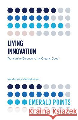 Living Innovation: From Value Creation to the Greater Good Sang M. Lee Seongbae Lim 9781787567160 Emerald Publishing Limited