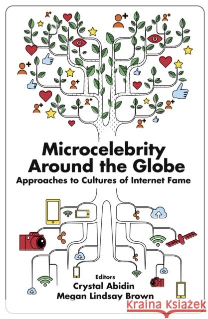 Microcelebrity Around the Globe: Approaches to Cultures of Internet Fame Crystal Abidin (Jönköping International Business School, Sweden), Megan Lindsay Brown (Arizona State University, USA) 9781787567504