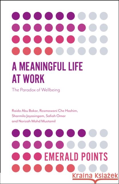 A Meaningful Life at Work: The Paradox of Wellbeing Raida Abu Bakar (University of Malaya, Malaysia), Rosmawani Che Hashim (University of Malaya, Malaysia), Sharmila Jayasi 9781787567702 Emerald Publishing Limited