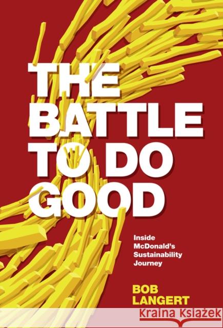 The Battle To Do Good: Inside McDonald’s Sustainability Journey Bob (Retired VP, CSR & Sustainability, McDonald's Corporation) Langert 9781787568167 Emerald Publishing Limited