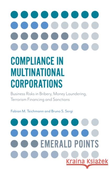 Compliance in Multinational Corporations: Business Risks in Bribery, Money Laundering, Terrorism Financing and Sanctions Bruno S. Sergi Fabian Teichmann 9781787568709 Emerald Publishing Limited