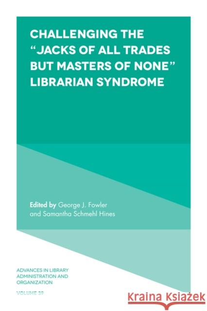 Challenging the “Jacks of All Trades but Masters of None” Librarian Syndrome George J. Fowler (Old Dominion University, USA), Samantha Schmehl Hines (Peninsula College, USA) 9781787569041 Emerald Publishing Limited