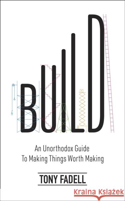 Build: An Unorthodox Guide to Making Things Worth Making - The New York Times bestseller Tony Fadell 9781787634107 Transworld Publishers Ltd
