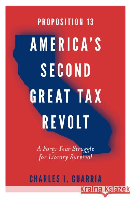 Proposition 13 – America’s Second Great Tax Revolt: A Forty Year Struggle for Library Survival Charles I. Guarria (Long Island University, USA) 9781787690189 Emerald Publishing Limited