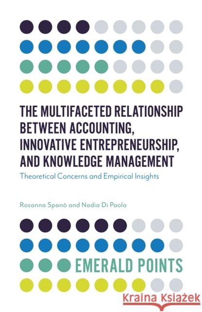 The Multifaceted Relationship Between Accounting, Innovative Entrepreneurship, and Knowledge Management: Theoretical Concerns and Empirical Insights Rosanna Spanó (University of Naples Federico II, Italy), Nadia Di Paola (University of Naples Federico II, Italy) 9781787690608 Emerald Publishing Limited