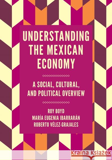 Understanding the Mexican Economy: A Social, Cultural, and Political Overview Roy Boyd (Ohio University, USA), Maria Eugenia Ibarrarán (Universidad Iberoamericana, Mexico), Roberto Vélez-Grajales (C 9781787690660