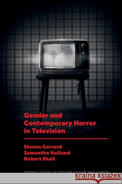 Gender and Contemporary Horror in Television Steven Gerrard (Leeds Beckett University, UK), Samantha Holland (Leeds Beckett University, UK), Robert Shail (Leeds Beck 9781787691049 Emerald Publishing Limited
