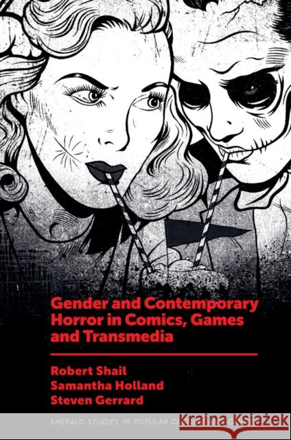 Gender and Contemporary Horror in Comics, Games and Transmedia Robert Shail (Leeds Beckett University, UK), Samantha Holland (Leeds Beckett University, UK), Steven Gerrard (Leeds Beck 9781787691087 Emerald Publishing Limited