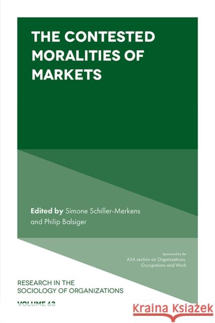 The Contested Moralities of Markets Simone Schiller-Merkens (Witten/Herdecke University, Germany), Philip Balsiger (University of Neuchâtel, Switzerland) 9781787691209 Emerald Publishing Limited