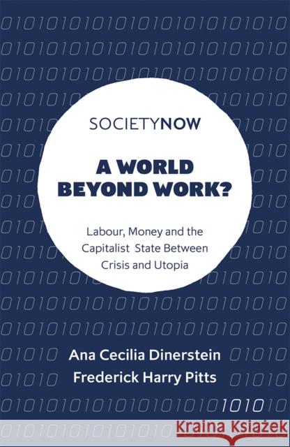 A World Beyond Work?: Labour, Money and the Capitalist State Between Crisis and Utopia Ana Cecilia Dinerstein (University of Bath, UK), Frederick Harry Pitts (University of Bristol, UK) 9781787691469 Emerald Publishing Limited