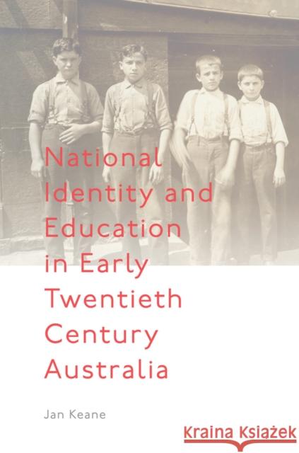 National Identity and Education in Early Twentieth Century Australia Jan Keane 9781787692466 Emerald Publishing Limited