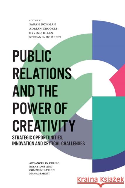 Public Relations and the Power of Creativity: Strategic Opportunities, Innovation and Critical Challenges Sarah Bowman (Northumbria University, UK), Adrian Crookes (University of Arts London, UK), Øyvind Ihlen (Oslo University 9781787692923 Emerald Publishing Limited