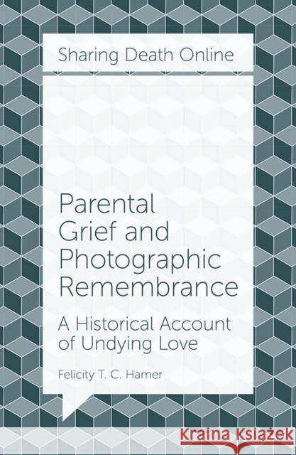 Parental Grief and Photographic Remembrance: A Historical Account of Undying Love Felicity T. C. Hamer (Concordia University, Canada) 9781787693265 Emerald Publishing Limited