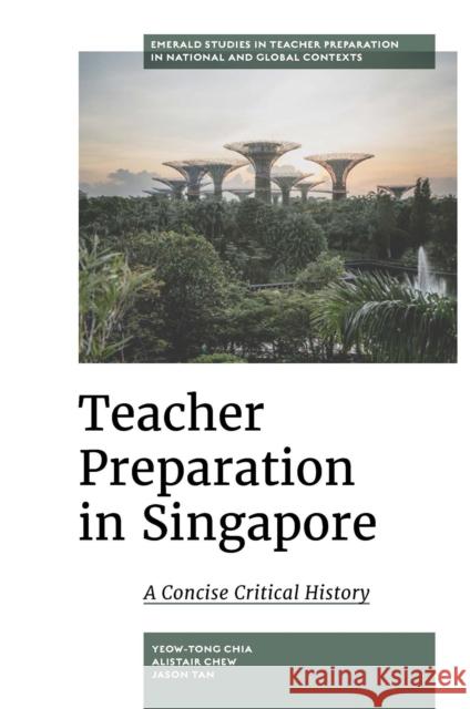 Teacher Preparation in Singapore: A Concise Critical History Yeow-Tong Chia (University of Sydney, Australia), Alistair Chew (Findings Education, Singapore), Jason Tan (National Ins 9781787694026 Emerald Publishing Limited