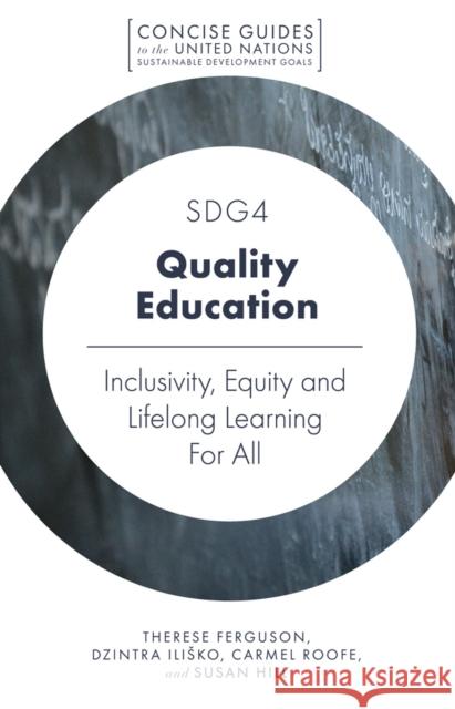 SDG4 - Quality Education: Inclusivity, Equity and Lifelong Learning For All Therese Ferguson (University of the West Indies, Jamaica), Dzintra Iliško (Daugavpils University, Latvia), Carmel Roofe  9781787694262 Emerald Publishing Limited