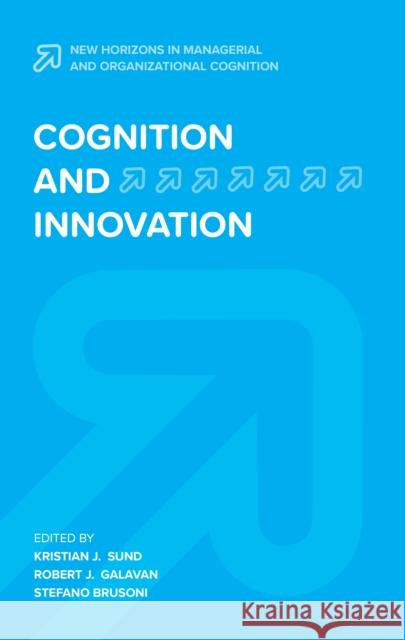 Cognition and Innovation Kristian J. Sund Robert J. Galavan Stefano Brusoni 9781787694323