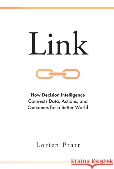 Link: How Decision Intelligence Connects Data, Actions, and Outcomes for a Better World Lorien Pratt 9781787696549
