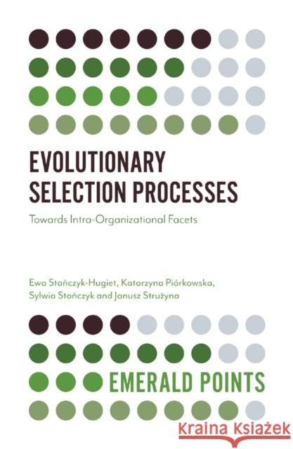 Evolutionary Selection Processes: Towards Intra-Organizational Facets Ewa Stańczyk-Hugiet (Wroclaw University of Economics, Poland), Katarzyna Piórkowska (Wroclaw University of Economics, Po 9781787696884 Emerald Publishing Limited