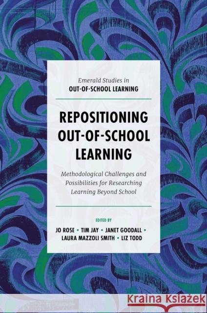 Repositioning Out-of-School Learning: Methodological Challenges and Possibilities for Researching Learning Beyond School Jo Rose (University of Bristol, UK), Tim Jay (Loughborough University, UK), Janet Goodall (Swansea University, UK), Laur 9781787697409