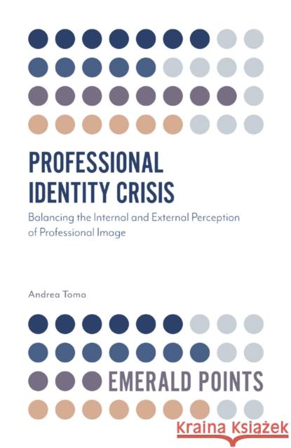 Professional Identity Crisis: Balancing the Internal and External Perception of Professional Image Andrea Tomo Davide d 9781787698086 Emerald Publishing Limited