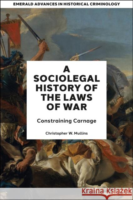 A Socio–Legal History of the Laws of War – Constraining Carnage Christopher W. Mullins 9781787698581 