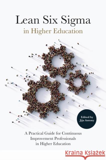 Lean Six Sigma in Higher Education: A Practical Guide for Continuous Improvement Professionals in Higher Education Jiju Antony (Heriot Watt University, UK) 9781787699304
